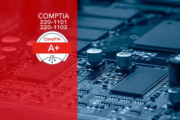 CompTIA A+ Training: 220-1101 Core 1 and 220-1102 Core 2